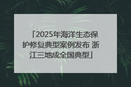 2025年海洋生态保护修复典型案例发布 浙江三地成全国典型