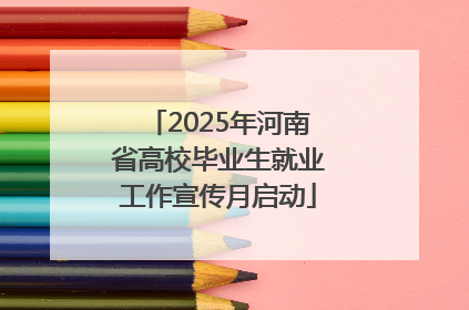 2025年河南省高校毕业生就业工作宣传月启动