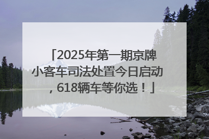 2025年第一期京牌小客车司法处置今日启动，618辆车等你选！