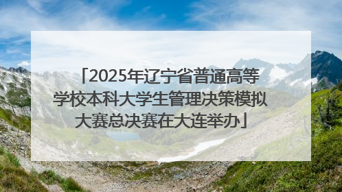 2025年辽宁省普通高等学校本科大学生管理决策模拟大赛总决赛在大连举办