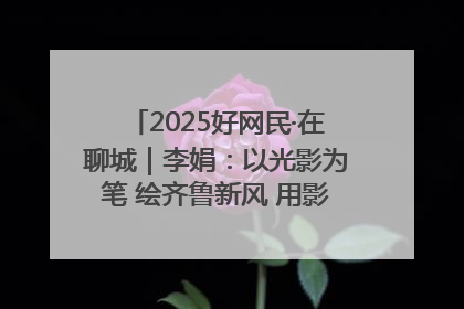 2025好网民·在聊城｜李娟：以光影为笔 绘齐鲁新风 用影视作品传递正能量