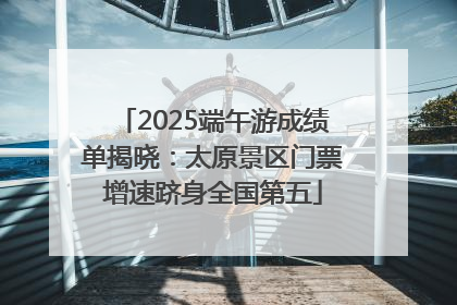 2025端午游成绩单揭晓：太原景区门票增速跻身全国第五