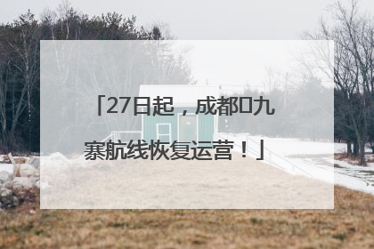 27日起，成都⇋九寨航线恢复运营！