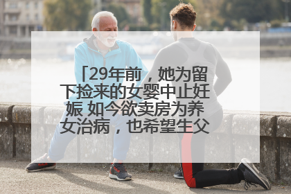 29年前，她为留下捡来的女婴中止妊娠 如今欲卖房为养女治病，也希望生父母现身丨红星寻人