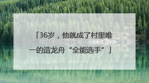 36岁，他就成了村里唯一的造龙舟“全能选手”