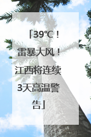 39℃！雷暴大风！江西将连续3天高温警告