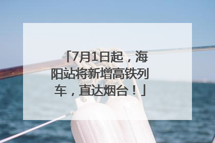 7月1日起，海阳站将新增高铁列车，直达烟台！