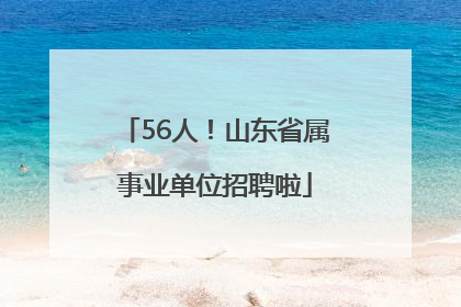 56人！山东省属事业单位招聘啦