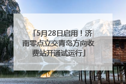 5月28日启用！济南零点立交青岛方向收费站开通试运行
