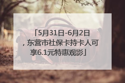 5月31日-6月2日，东营市社保卡持卡人可享6.1元特惠观影