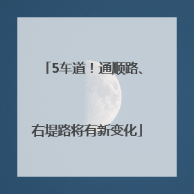 5车道！通顺路、右堤路将有新变化