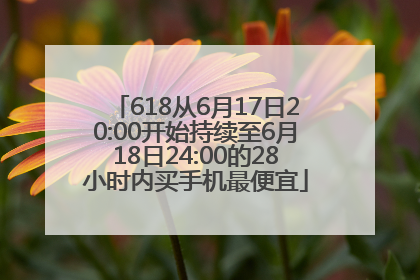 618从6月17日20:00开始持续至6月18日24:00的28小时内买手机最便宜