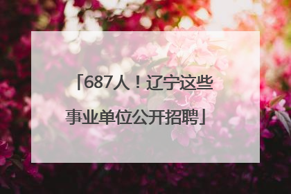 687人！辽宁这些事业单位公开招聘
