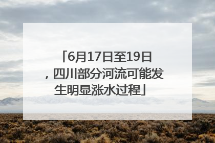 6月17日至19日，四川部分河流可能发生明显涨水过程