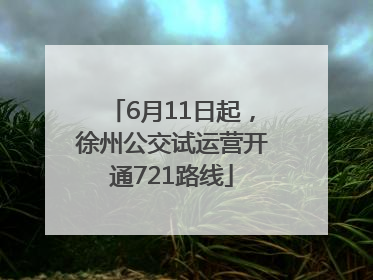 6月11日起，徐州公交试运营开通721路线