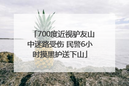 700度近视驴友山中迷路受伤 民警6小时摸黑护送下山