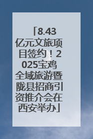 8.43亿元文旅项目签约！2025宝鸡全域旅游暨陇县招商引资推介会在西安举办