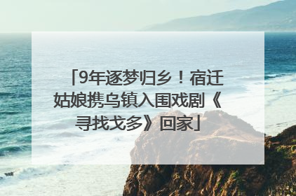 9年逐梦归乡！宿迁姑娘携乌镇入围戏剧《寻找戈多》回家