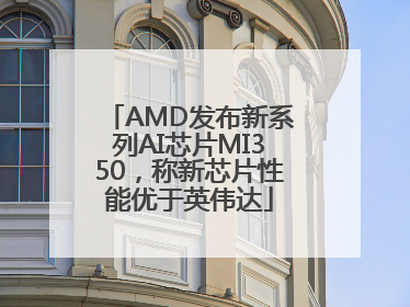 AMD发布新系列AI芯片MI350，称新芯片性能优于英伟达