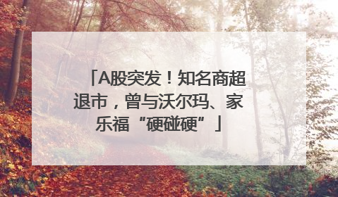 A股突发！知名商超退市，曾与沃尔玛、家乐福“硬碰硬”