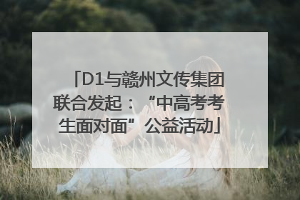 D1与赣州文传集团联合发起：“中高考考生面对面”公益活动